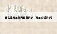 什么是兄弟聊天记录同步（兄弟说话同步）