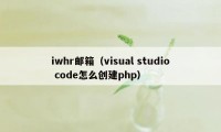 iwhr邮箱（visual studio code怎么创建php）