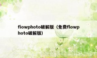 fiowphoto破解版（免费flowphoto破解版）