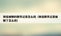 微信被删的聊天记录怎么找（微信聊天记录被删了怎么找）