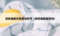 挂机破解升级游戏软件（挂机破解版游戏）