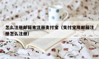 怎么注册邮箱来注册支付宝（支付宝用邮箱注册怎么注册）