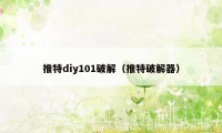 推特diy101破解（推特破解器）