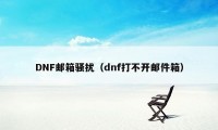 DNF邮箱骚扰（dnf打不开邮件箱）