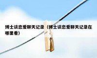 博士谈恋爱聊天记录（博士谈恋爱聊天记录在哪里看）