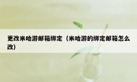 更改米哈游邮箱绑定（米哈游的绑定邮箱怎么改）