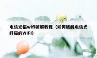电信光猫wifi破解教程（如何破解电信光纤猫的WIFI）