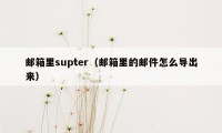 邮箱里supter（邮箱里的邮件怎么导出来）