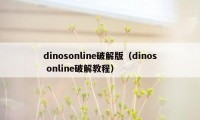 dinosonline破解版（dinos online破解教程）