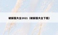 破解版大全2021（破解版大全下载）