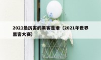 2021最厉害的黑客是谁（2021年世界黑客大赛）