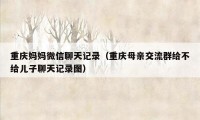 重庆妈妈微信聊天记录（重庆母亲交流群给不给儿子聊天记录图）