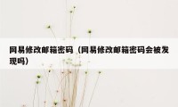 网易修改邮箱密码（网易修改邮箱密码会被发现吗）