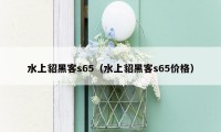 水上貂黑客s65（水上貂黑客s65价格）