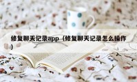 修复聊天记录app（修复聊天记录怎么操作）