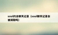 soul约会聊天记录（soul聊天记录会被调取吗）