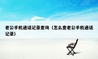 老公手机通话记录查询（怎么查老公手机通话记录）