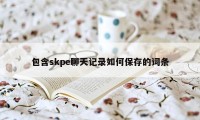 包含skpe聊天记录如何保存的词条