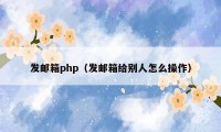 发邮箱php（发邮箱给别人怎么操作）