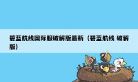 碧蓝航线国际服破解版最新（碧蓝航线 破解版）