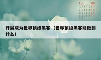 开局成为世界顶级黑客（世界顶级黑客能做到什么）