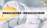 调取通话记录去哪调（调取通话记录去哪调取）