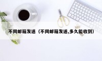 不同邮箱发送（不同邮箱发送,多久能收到）