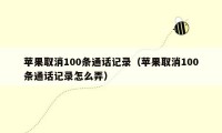 苹果取消100条通话记录（苹果取消100条通话记录怎么弄）