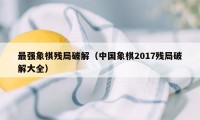 最强象棋残局破解（中国象棋2017残局破解大全）