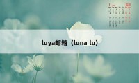 luya邮箱（luna lu）