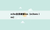 echo会员破解ios（echoes ios）