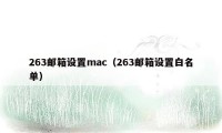 263邮箱设置mac（263邮箱设置白名单）