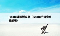 ivcam破解版安卓（ivcam手机安卓破解版）