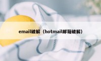 email破解（hotmail邮箱破解）