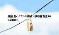 魔百盒cn201-2破解（移动魔百盒2012破解）