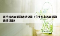 用手机怎么调取通话记录（在手机上怎么调取通话记录）