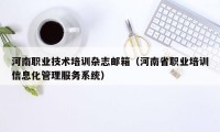河南职业技术培训杂志邮箱（河南省职业培训信息化管理服务系统）