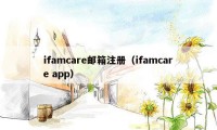 ifamcare邮箱注册（ifamcare app）