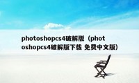 photoshopcs4破解版（photoshopcs4破解版下载 免费中文版）