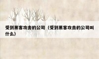 受到黑客攻击的公司（受到黑客攻击的公司叫什么）