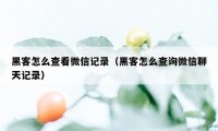 黑客怎么查看微信记录（黑客怎么查询微信聊天记录）