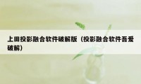 上田投影融合软件破解版（投影融合软件吾爱破解）