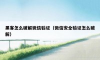 黑客怎么破解微信验证（微信安全验证怎么破解）