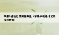 苹果6通话记录保存数量（苹果手机通话记录保存数量）