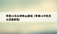 苹果12怎么使用qq邮箱（苹果12手机怎么设置邮箱）