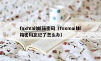 foxmail邮箱密码（foxmail邮箱密码忘记了怎么办）