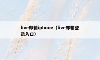 live邮箱iphone（live邮箱登录入口）