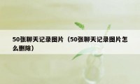 50张聊天记录图片（50张聊天记录图片怎么删除）