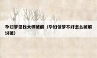 孕妇梦见找大师破解（孕妇做梦不好怎么破解说破）