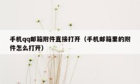 手机qq邮箱附件直接打开（手机邮箱里的附件怎么打开）